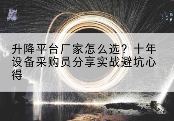 晋宁升降平台厂家-怎么选？十年设备采购员分享实战避坑心得
