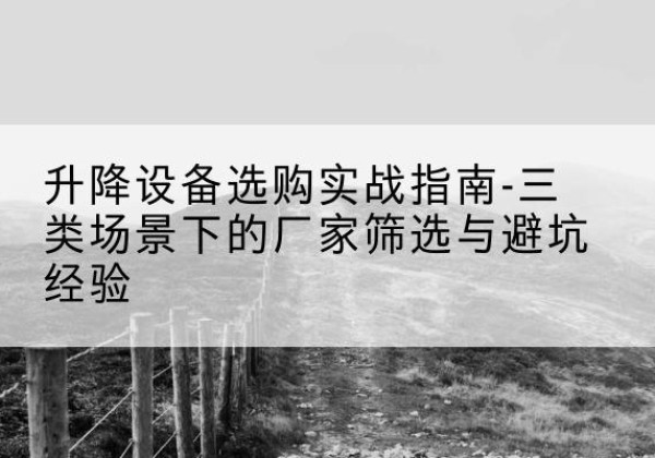 晋宁移动式升降机厂家推荐-升降设备选购实战指南-三类场景下的厂家筛选与避坑经验