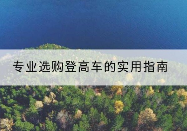 晋宁电动登高车厂家推荐-专业选购登高车的实用指南