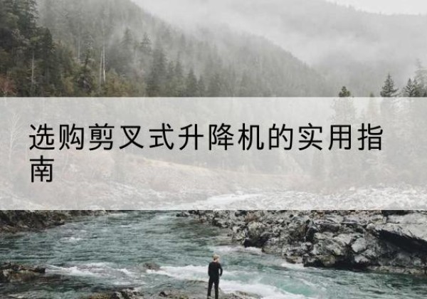 晋宁剪叉式升降机怎么选-选购剪叉式升降机的实用指南